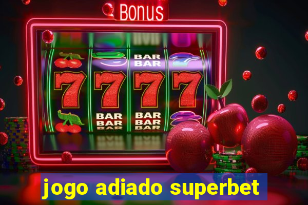 jogo adiado superbet